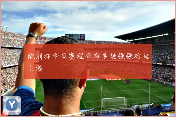 欧洲杯今日赛程公布多场强强对话上演