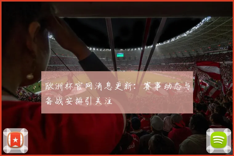 欧洲杯官网消息更新：赛事动态与备战安排引关注
