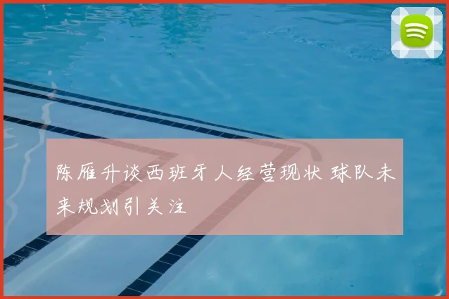 陈雁升谈西班牙人经营现状 球队未来规划引关注