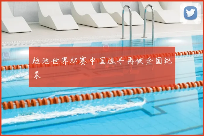 短池世界杯赛中国选手再破全国纪录