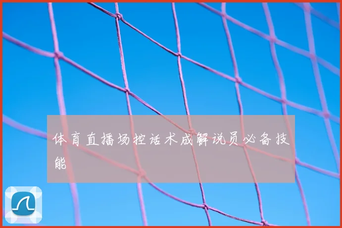 体育直播场控话术成解说员必备技能