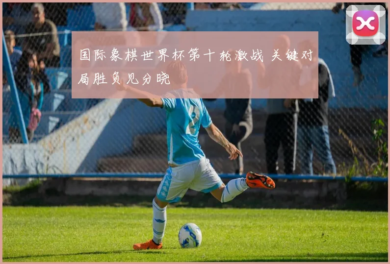 国际象棋世界杯第十轮激战 关键对局胜负见分晓