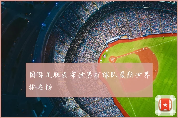 国际足联发布世界杯球队最新世界排名榜