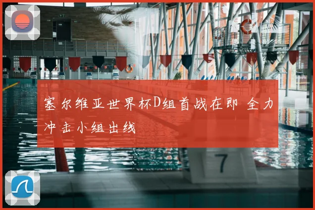 塞尔维亚世界杯D组首战在即 全力冲击小组出线