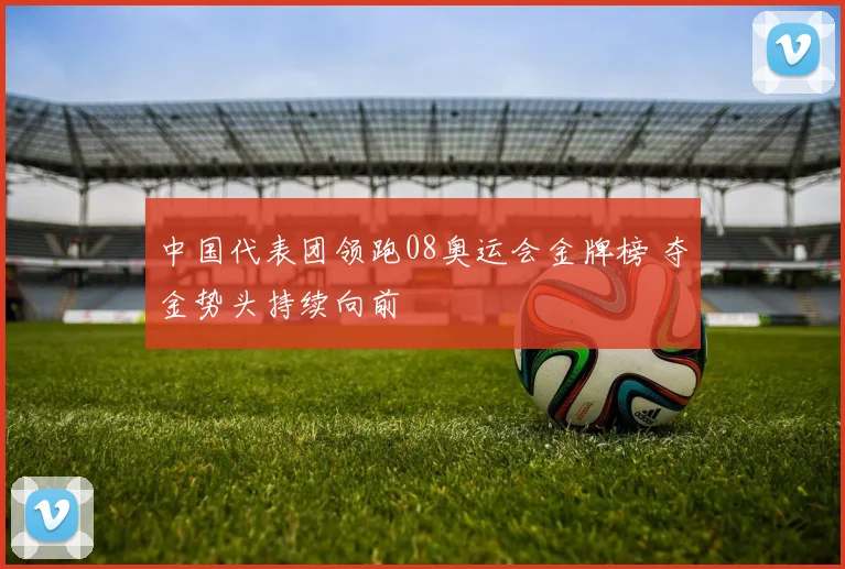 中国代表团领跑08奥运会金牌榜 夺金势头持续向前