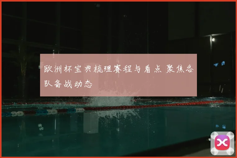 欧洲杯宝典梳理赛程与看点 聚焦各队备战动态
