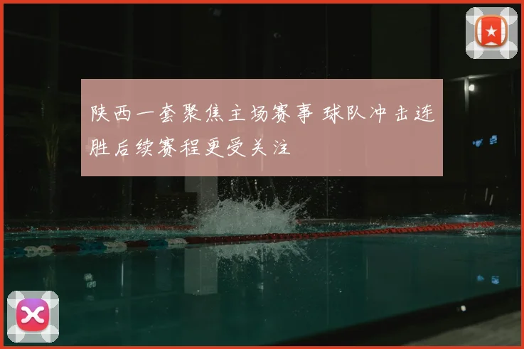 陕西一套聚焦主场赛事 球队冲击连胜后续赛程更受关注