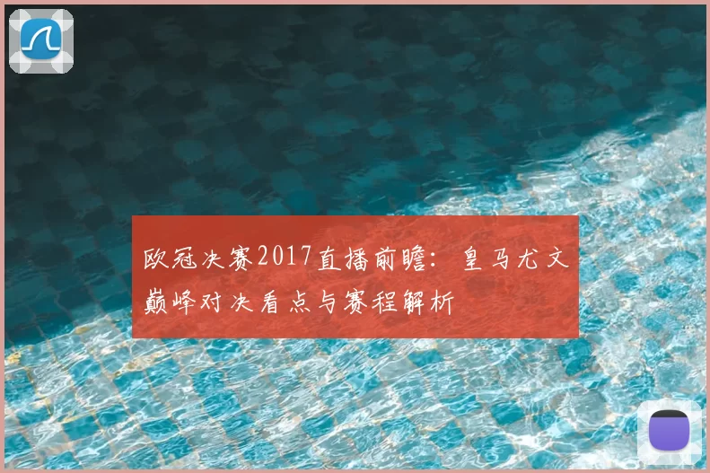 欧冠决赛2017直播前瞻：皇马尤文巅峰对决看点与赛程解析