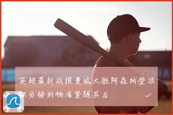 英超最新战报曼城大胜阿森纳登顶积分榜利物浦紧随其后