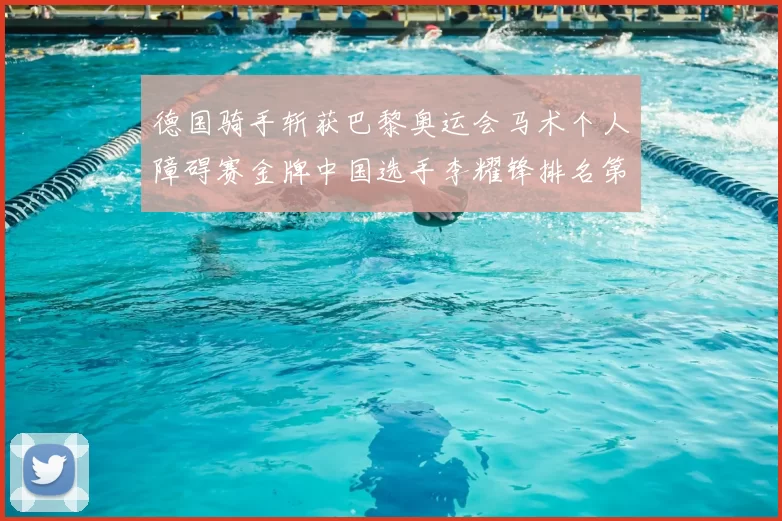 德国骑手斩获巴黎奥运会马术个人障碍赛金牌中国选手李耀锋排名第六