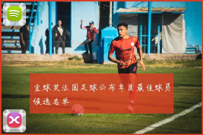 金球奖法国足球公布年度最佳球员候选名单