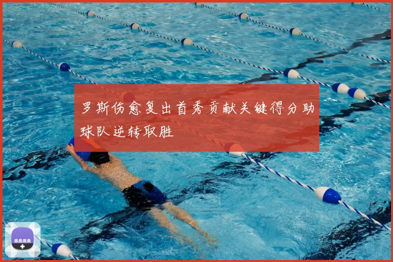 罗斯伤愈复出首秀贡献关键得分助球队逆转取胜