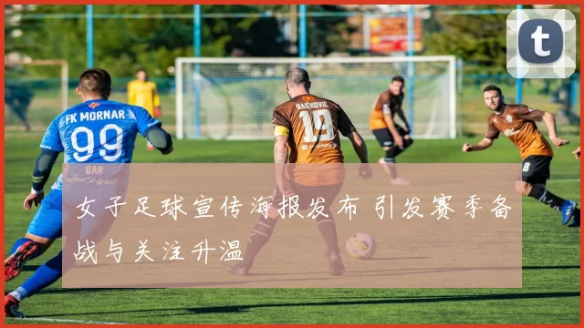 女子足球宣传海报发布 引发赛季备战与关注升温