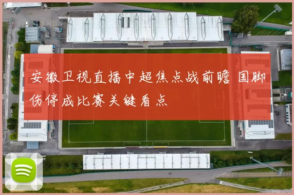 安徽卫视直播中超焦点战前瞻 国脚伤停成比赛关键看点