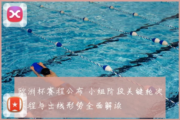 欧洲杯赛程公布 小组阶段关键轮次赛程与出线形势全面解读