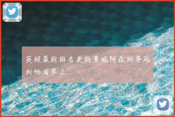 英超最新排名更新曼城阿森纳争冠利物浦第三