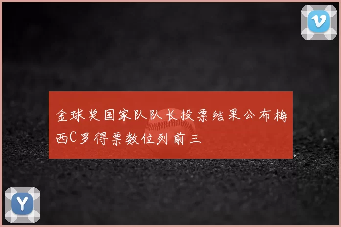 金球奖国家队队长投票结果公布梅西C罗得票数位列前三