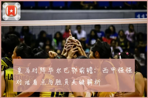 皇马对阵毕尔巴鄂前瞻：西甲强强对话看点与胜负关键解析