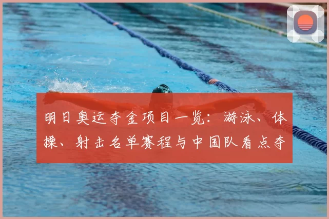 明日奥运夺金项目一览：游泳、体操、射击名单赛程与中国队看点夺牌前景