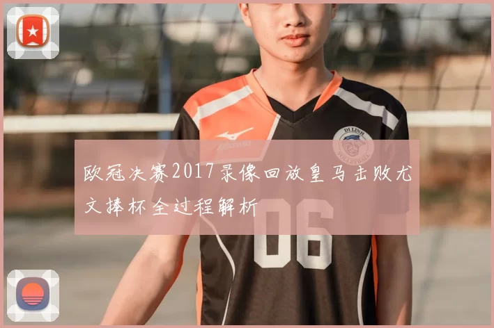 欧冠决赛2017录像回放皇马击败尤文捧杯全过程解析