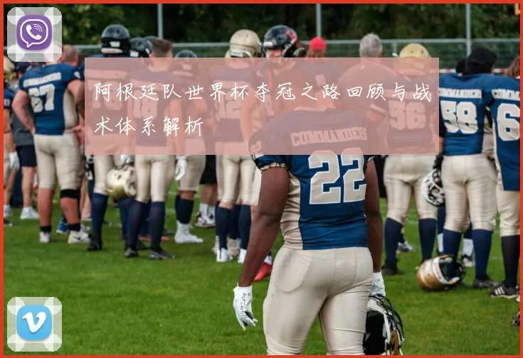 阿根廷队世界杯夺冠之路回顾与战术体系解析