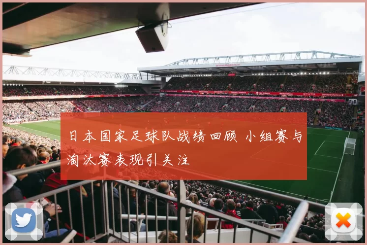 日本国家足球队战绩回顾 小组赛与淘汰赛表现引关注