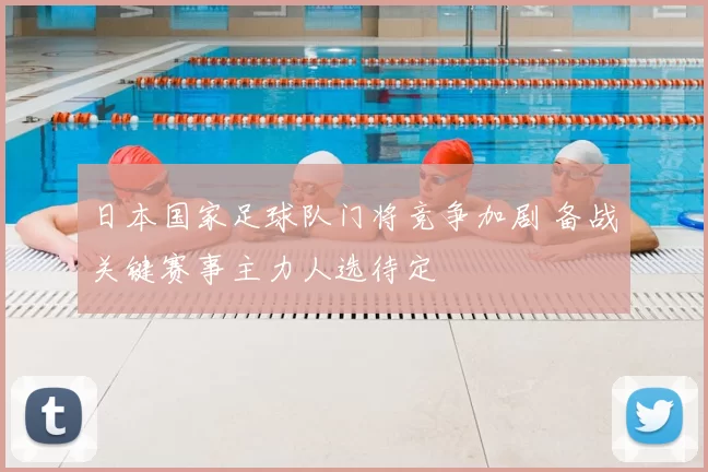 日本国家足球队门将竞争加剧 备战关键赛事主力人选待定