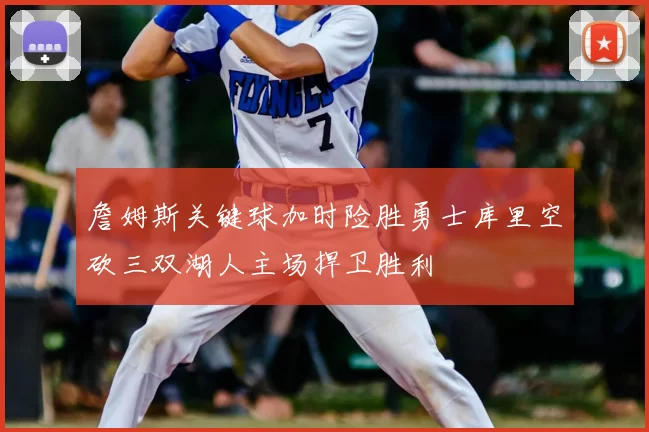 詹姆斯关键球加时险胜勇士库里空砍三双湖人主场捍卫胜利