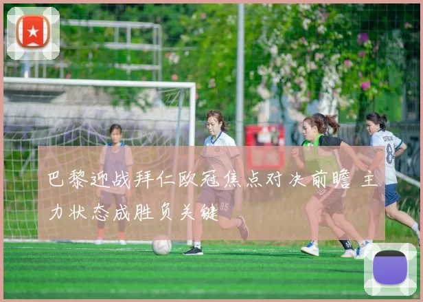 巴黎迎战拜仁欧冠焦点对决前瞻 主力状态成胜负关键