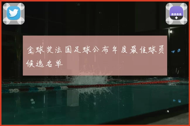 金球奖法国足球公布年度最佳球员候选名单