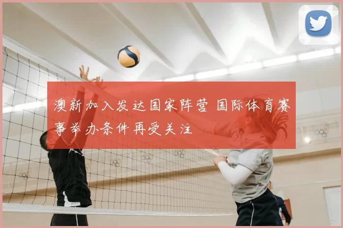 澳新加入发达国家阵营 国际体育赛事举办条件再受关注