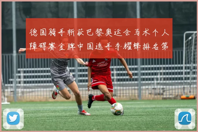 德国骑手斩获巴黎奥运会马术个人障碍赛金牌中国选手李耀锋排名第六