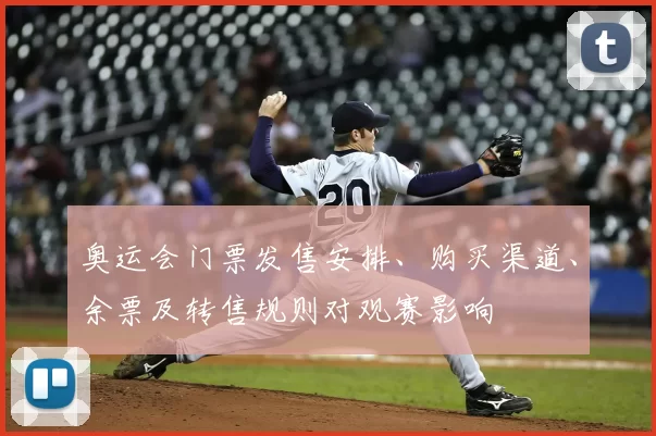 奥运会门票发售安排、购买渠道、余票及转售规则对观赛影响