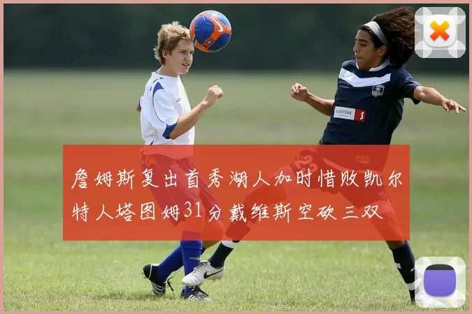 詹姆斯复出首秀湖人加时惜败凯尔特人塔图姆31分戴维斯空砍三双